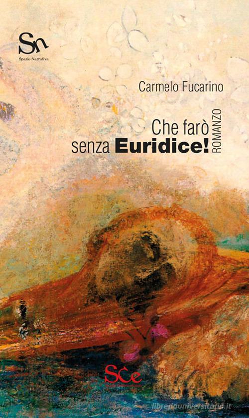 Libro Che farò senza Euridice! di Carmelo Fucarino Spazio narrativa di Spazio Cultura