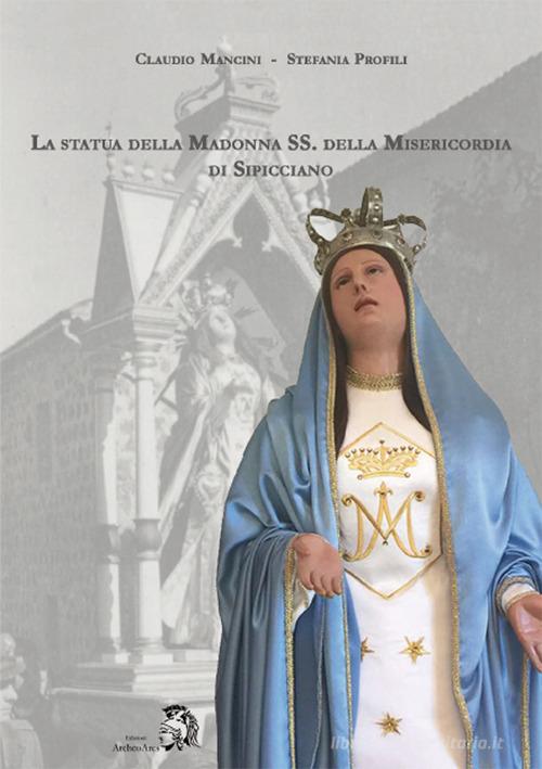 La statua della Madonna SS. della Misericordia di Sipicciano di Claudio Mancini, Stefania Profili edito da Archeoares