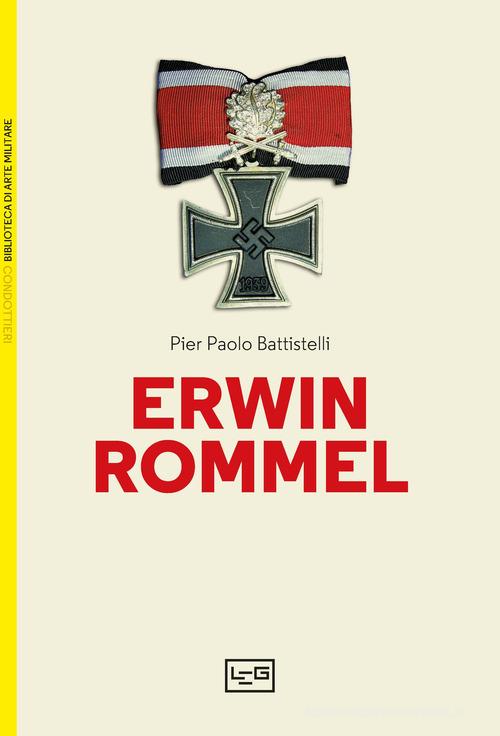 Erwin Rommel di Pier Paolo Battistelli edito da LEG Edizioni