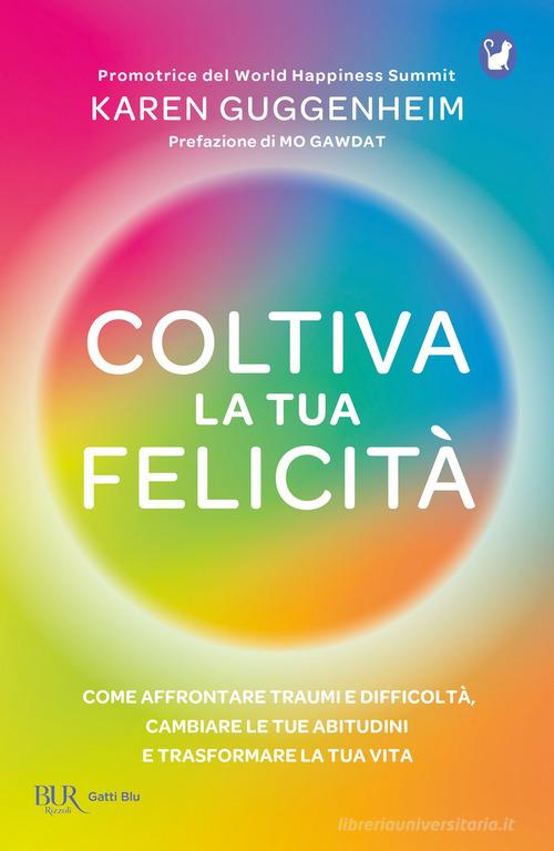 Coltiva la tua felicità. Come affrontare traumi e difficoltà, cambiare le tue abitudini e trasformare la tua vita di Karen Guggenheim edito da Rizzoli