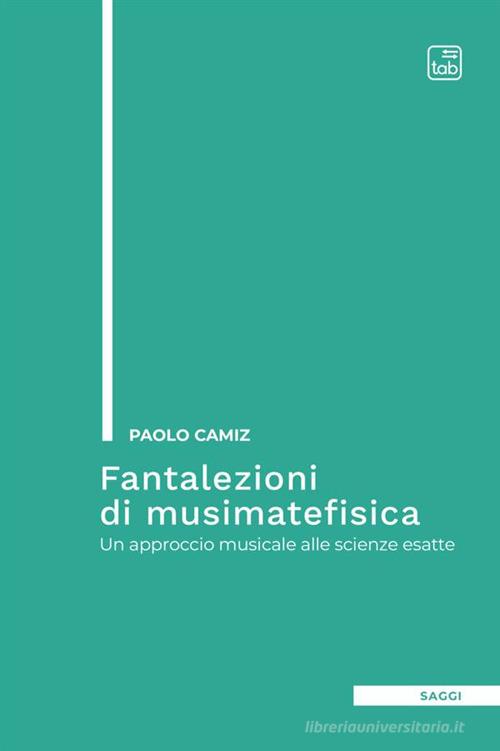 Fantalezioni di musimatefisica. Un approccio musicale alle scienze esatte di Paolo Camiz edito da tab edizioni