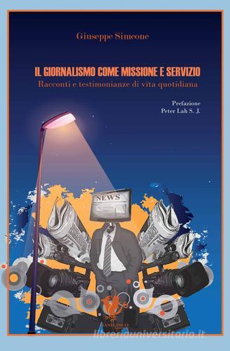 Il giornalismo come missione e servizio. Racconti e testimonianze di vita quotidiana di Giuseppe Simeone edito da Basilisco
