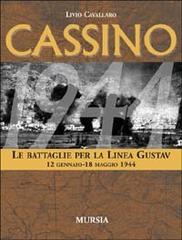 Cassino. Le battaglie per la Linea Gustav. 12 gennaio-18 maggio 1944 di Livio Cavallaro edito da Ugo Mursia Editore