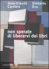 Non sperate di liberarvi dei libri di Umberto Eco, Jean-Claude Carrière edito da Bompiani