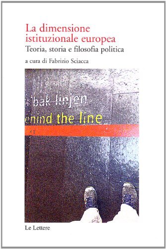 La dimensione istituzionale europea. Teoria, storia e filosofia politica di Fabrizio Sciacca edito da Le Lettere