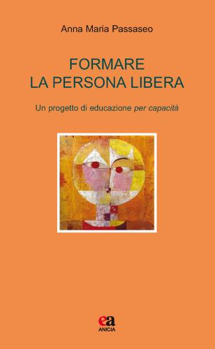 Formare la persona libera. Un progetto di educazione per capacità di Anna Maria Passaseo edito da Anicia (Roma)