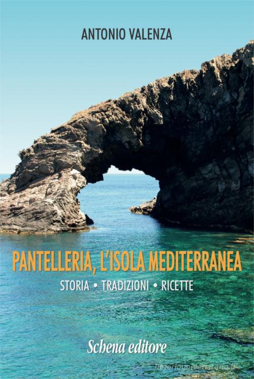 Pantelleria, l'isola mediterranea. Storia tradizioni ricette di Antonio Valenza edito da Schena Editore