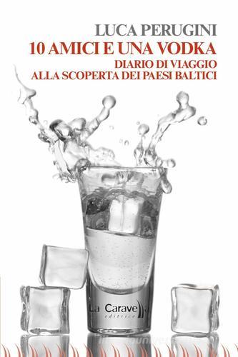 10 amici e una vodka. Diario di viaggio alla scoperta dei Paesi Baltici di Luca Perugini edito da La Caravella Editrice