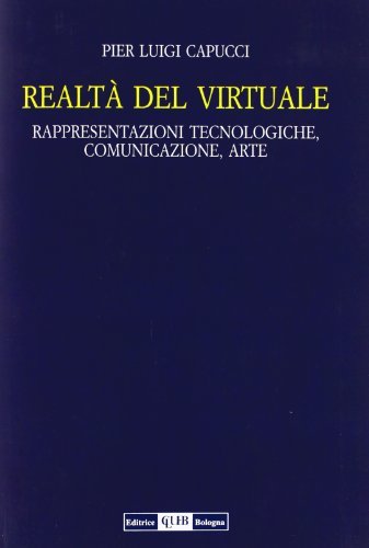 Realtà del virtuale. Rappresentazioni tecnologiche, comunicazioni, arte di P. Luigi Capucci edito da CLUEB