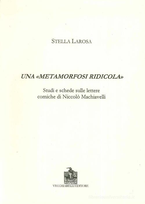 Una «metamorfosi ridicola». Studi e schede sulle lettere comiche di Niccolò Machiavelli di Stella Larosa edito da Vecchiarelli