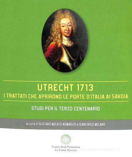 Utrecht 1713. I trattati che aprirono le porte d'Italia ai Savoia edito da Centro Studi Piemontesi