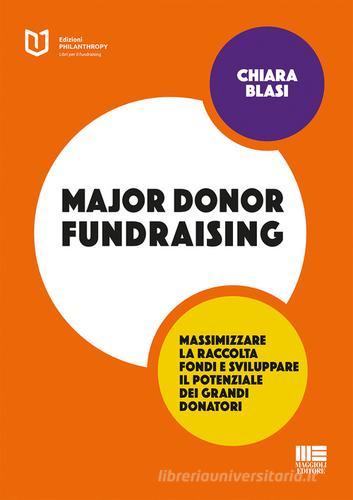 Major donor fundraising. Massimizzare la raccolta fondi e sviluppare il potenziale dei grandi donatori di Chiara Blasi edito da Maggioli Editore
