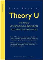 Theory U. The magic of profound innovation to compete in the future di Rino Panetti edito da Florence Art Edizioni