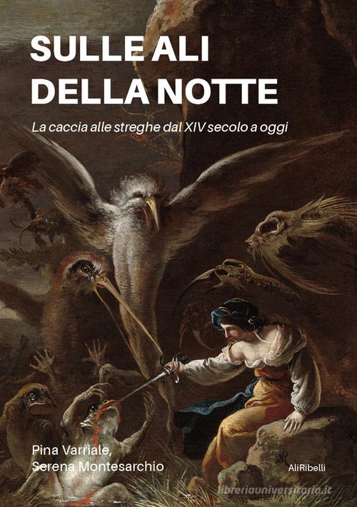 Sulle ali della notte. La caccia alle streghe dal XIV secolo a oggi di Pina Varriale, Serena Montesarchio edito da Ali Ribelli Edizioni