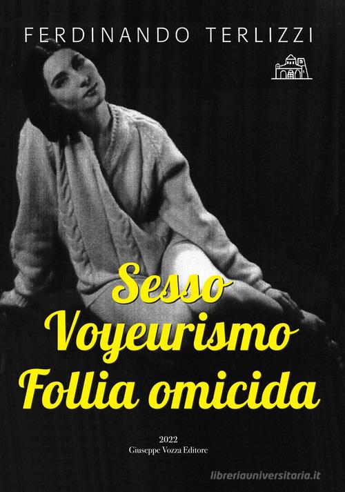 Sesso Voyeurismo Follia omicida di Ferdinando Terlizzi edito da Vozza