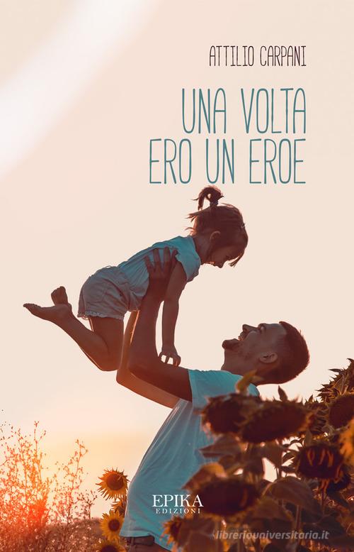 Libro Una volta ero un eroe di Attilio Carpani di Epika