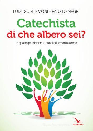 Catechista, di che albero sei? Le qualità per diventare buoni educatori alla fede di Luigi Guglielmoni, Fausto Negri edito da Editrice Elledici