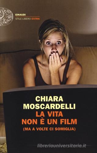 La vita non è un film (ma a volte ci somiglia) di Chiara Moscardelli edito da Einaudi