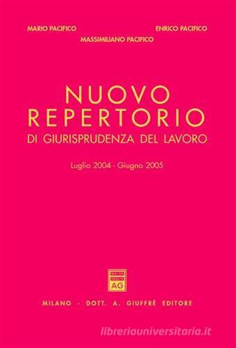 Nuovo repertorio di giurisprudenza del lavoro (luglio 2004-giugno 2005) di Enrico Pacifico, Mario Pacifico edito da Giuffrè