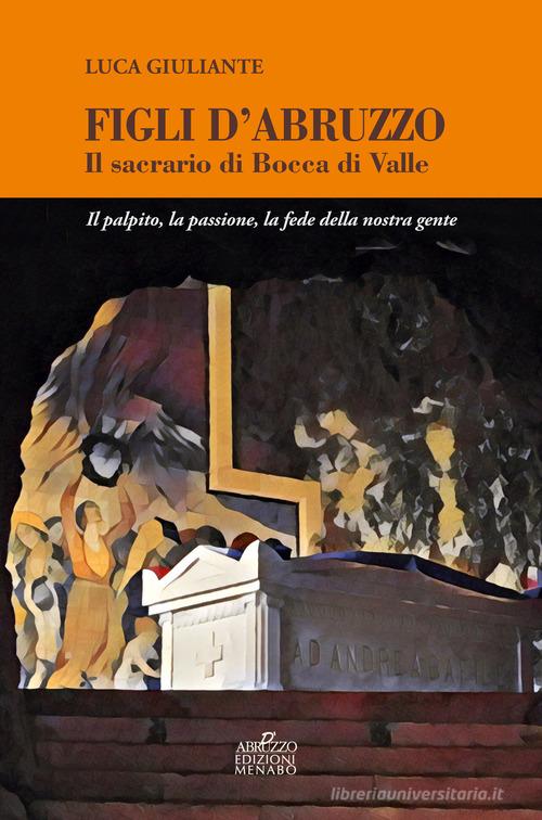 Figli d'Abruzzo. Il sacrario di Bocca di Valle. Il palpito, la passione, la fede della nostra gente di Luca Giuliante edito da Menabò