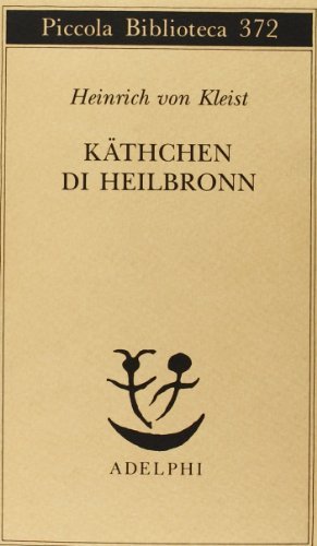Käthchen di Heilbronn, ovvero La prova del fuoco. Grande dramma storico-cavalleresco di Heinrich von Kleist edito da Adelphi