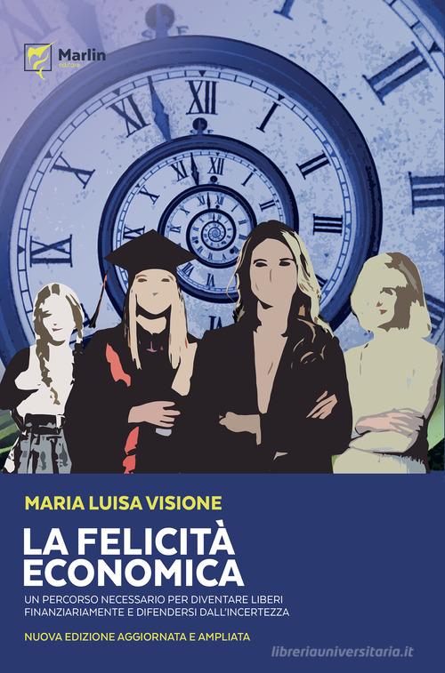 La felicità economica Un percorso necessario per diventare liberi finanziariamente e difendersi dall'incertezza. Nuova ediz. di Maria Luisa Visione edito da Marlin (Cava de' Tirreni)
