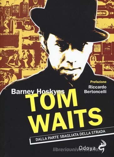 Tom Waits. Dalla parte sbagliata della strada di Barney Hoskyns edito da Odoya