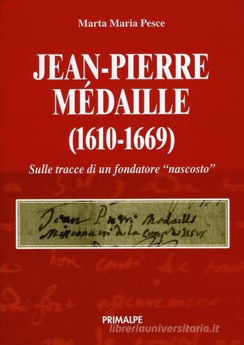 Jean Pierre Medaille (1610-1669). Sulle tracce di un fondatore nascosto di Marta Maria Pesce edito da Ass. Primalpe Costanzo Martini
