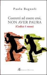 Costretti ad essere eroi, non aver paura. (Codice 1 rosso) di Paolo Bagnoli edito da Helicon