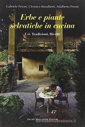 Erbe e piante selvatiche in cucina. Usi, tradizioni, ricette di Gabriele Peroni, Cleonice Bonalberti, Adalberto Peroni edito da Macchione Editore