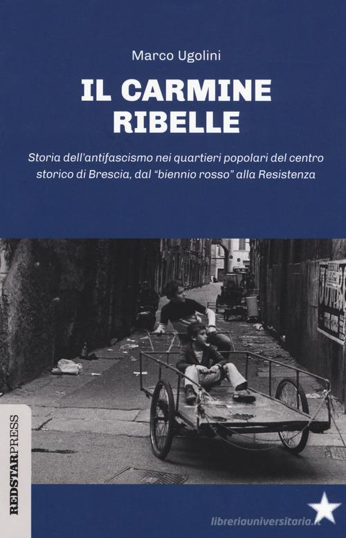 Il Carmine ribelle. Storia dell'antifascismo nei quartieri popolari del centro storico di Brescia, dal «biennio rosso» alla Resistenza di Marco Ugolini edito da Red Star Press