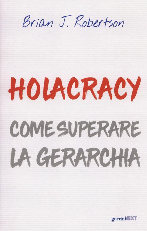 Holacracy. Come superare la gerarchia di Brian J. Robertson edito da Guerini Next