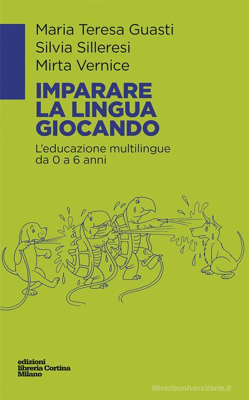 Imparare la lingua giocando. L'educazione multilingue da 0 a 6 anni di Maria Teresa Guasti, Silvia Silleresi, Mirta Vernice edito da Edizioni Libreria Cortina Milano