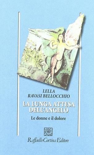 La lunga attesa dell'angelo. Le donne e il dolore di Lella Ravasi Bellocchio edito da Raffaello Cortina Editore