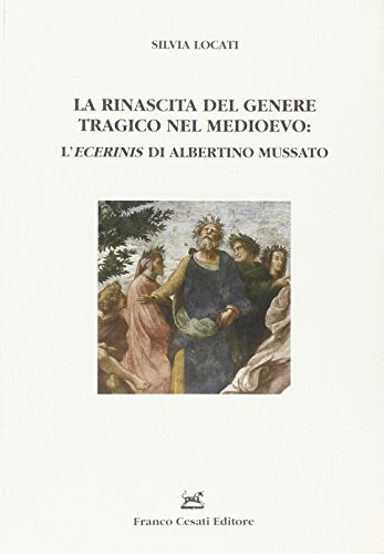 La rinascita del genere tragico nel Medioevo: l'«Ecerinis» di Albertino Mussato di Silvia Locati edito da Cesati