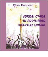 Vorrei stare in equilibrio sopra al mondo di Elisa Bonucci edito da Duca Della Corgna