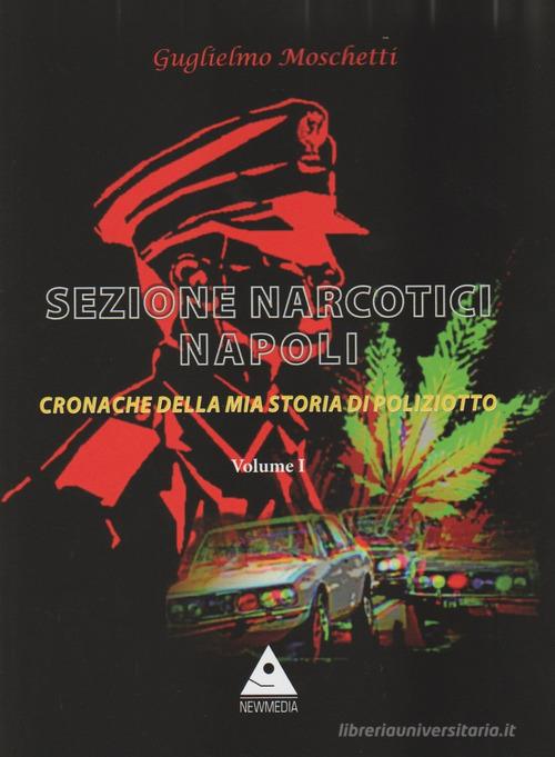 Sezione Narcotici Napoli. Cronache della mia storia di Poliziotto vol.1 di Guglielmo Moschetti edito da Flegree