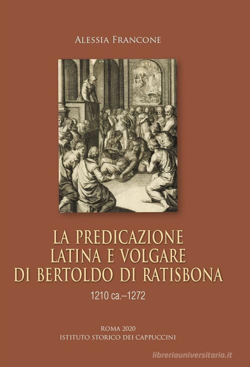La predicazione latina e volgare di Bertoldo di Ratisbona (1210 ca.-1272) di Alessia Francone edito da Ist. Storico dei Cappuccini