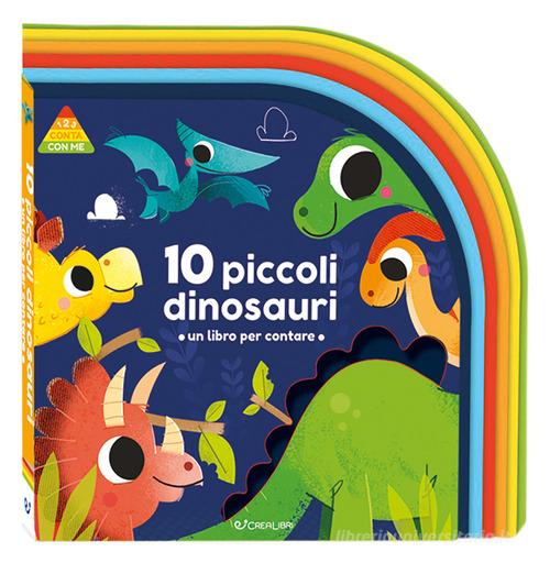 10 piccoli dinosauri. Un libro per crescere. 123 conta con me. Ediz. a colori edito da Crealibri