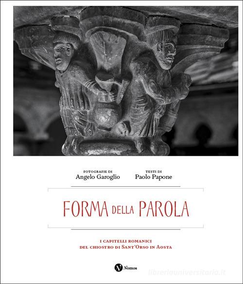 Forma della parola. I capitelli romanici del chiostro di Sant'Orso in Aosta. Ediz. italiana e francese di Angelo Garoglio, Paolo Papone edito da Nomos Edizioni