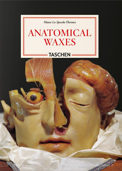Anatomical waxes. 45th Ed. Ediz. inglese, francese e tedesca di Marta Poggesi edito da Taschen