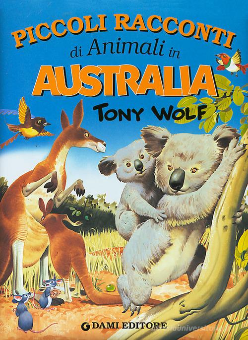 Piccoli racconti di animali in Australia. Ediz. illustrata di Tony Wolf, Pierangela Fiorani edito da Dami Editore
