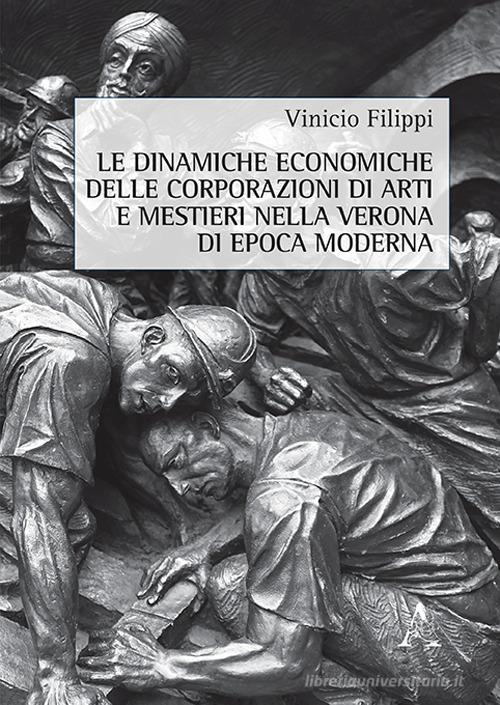 Le dinamiche economiche delle corporazioni di arti e mestieri nella Verona di epoca moderna di Vinicio Filippi edito da Aracne