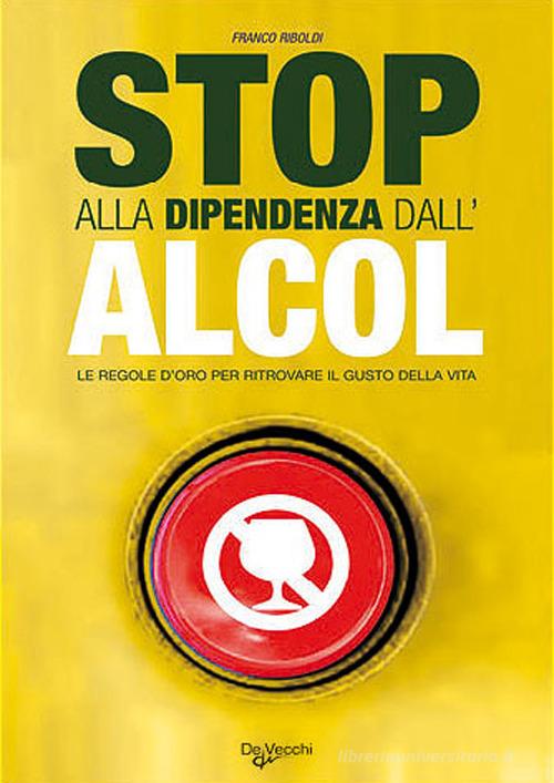 Stop alla dipendenza dall'alcol. Le regole d'oro per ritrovare il gusto della vita di Franco Riboldi edito da De Vecchi