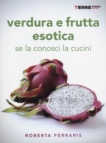 Verdura e frutta esotica. Se la conosci la cucini di Roberta Ferraris edito da Terre di Mezzo