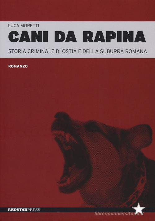 Cani da rapina. Storia criminale di Ostia e della Suburra romana di Luca Moretti edito da Red Star Press
