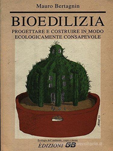 Bioedilizia. Progettare e costruire in modo ecologicamente consapevole di Mauro Bertagnin edito da GB