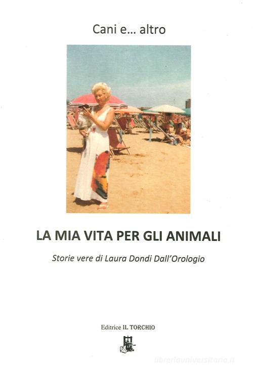 Cani e... altro. La mia vita per gli animali di Laura Dondi Dall'Orologio edito da Il Torchio (Padova)