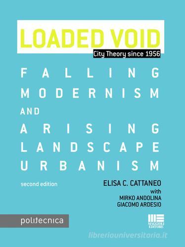 Loaded void. Falling modernism and arising landscape urbanism di Elisa C. Cattaneo, Mirko Andolina, Giacomo Ardesio edito da Maggioli Editore