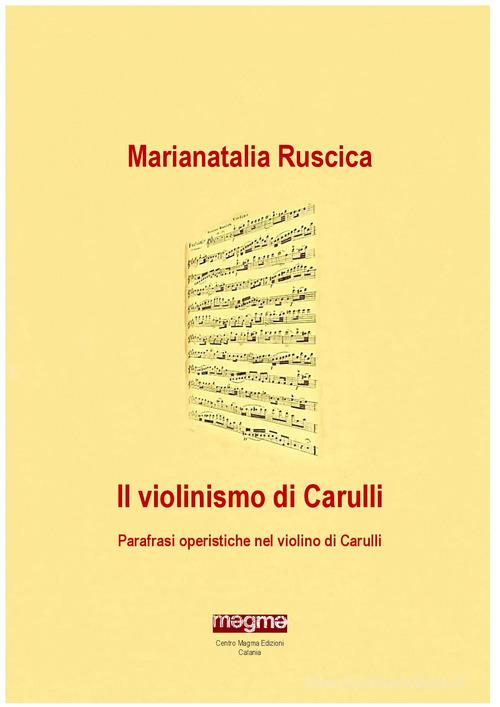 Il violinismo di Carulli. Parafrasi operistiche nel violino di Carulli di Marianatalia Ruscica edito da Centro MAGMA